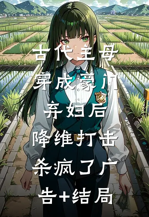 古代主母穿成豪门弃妇后，降维打击杀疯了广告+结局