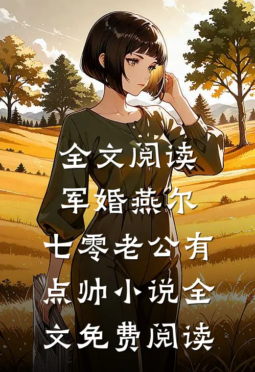 全文阅读军婚燕尔:七零老公有点帅小说全文免费阅读
