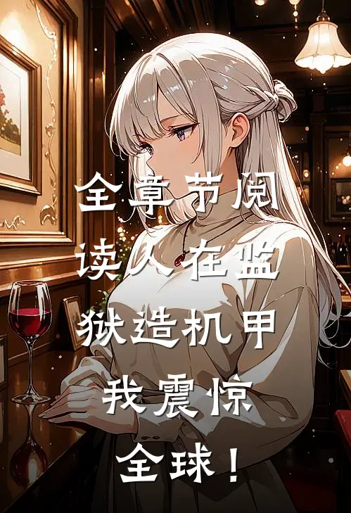 全章节阅读人在监狱造机甲，我震惊全球！