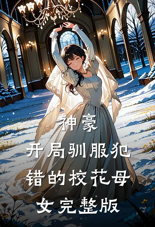 神豪，开局驯服犯错的校花母女完整版