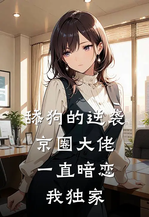 舔狗的逆袭：京圈大佬一直暗恋我独家