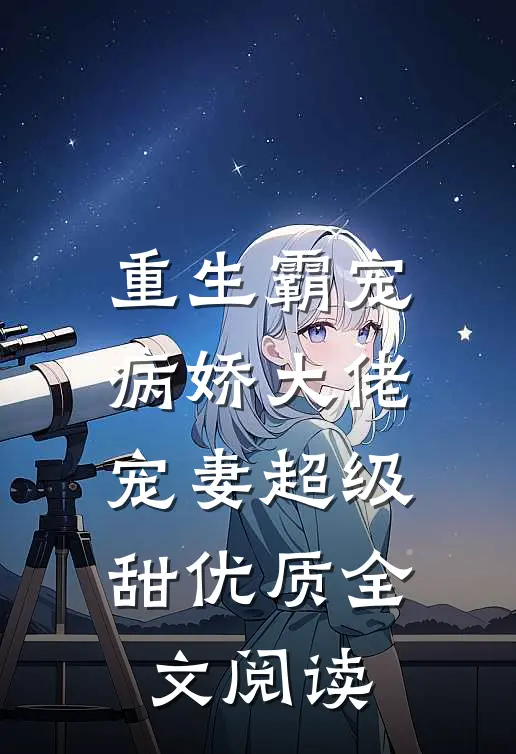 重生霸宠：病娇大佬宠妻超级甜优质全文阅读