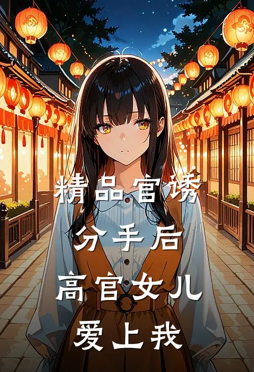 精品官诱：分手后，高官女儿爱上我