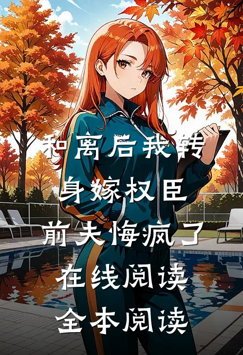 和离后我转身嫁权臣，前夫悔疯了在线阅读全本阅读