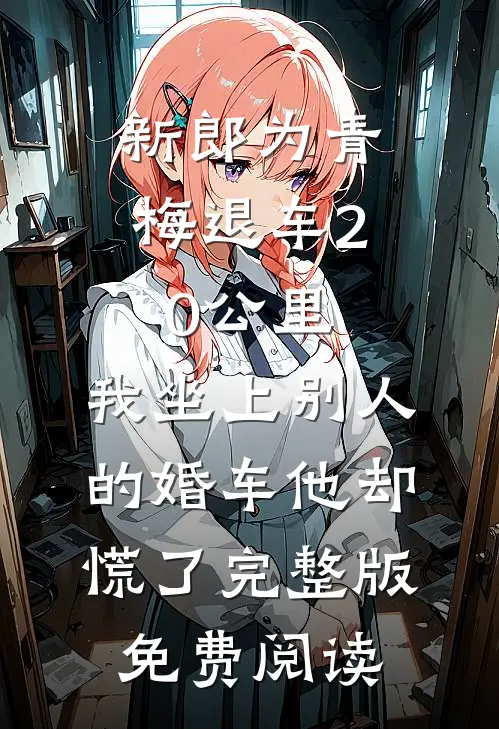 新郎为青梅退车20公里，我坐上别人的婚车他却慌了完整版免费阅读