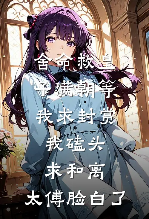 舍命救皇子满朝等我求封赏，我磕头求和离，太傅脸白了