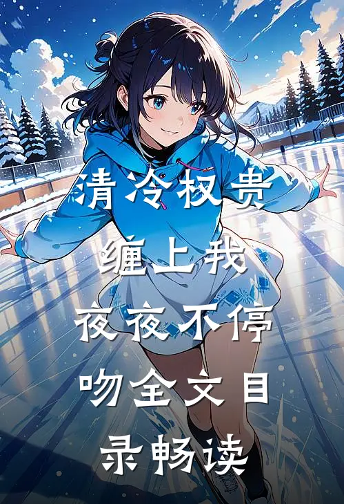 清冷权贵缠上我，夜夜不停吻全文目录畅读