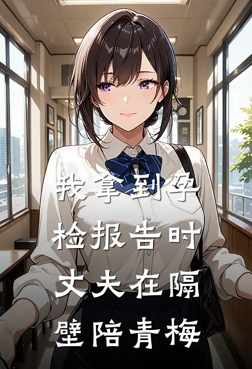我拿到孕检报告时，丈夫在隔壁陪青梅