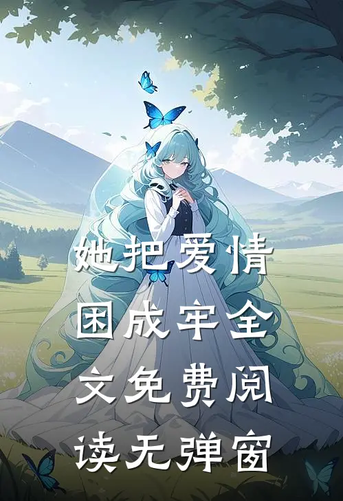 她把爱情困成牢全文免费阅读无弹窗