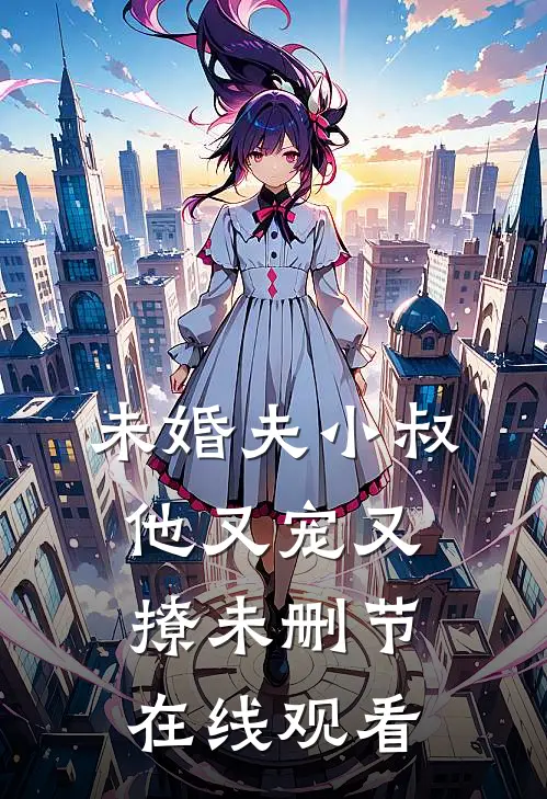 未婚夫小叔他又宠又撩未删节在线观看