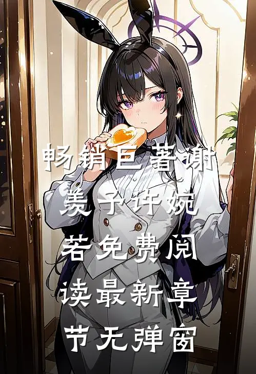 畅销巨著谢羡予许婉若免费阅读最新章节无弹窗