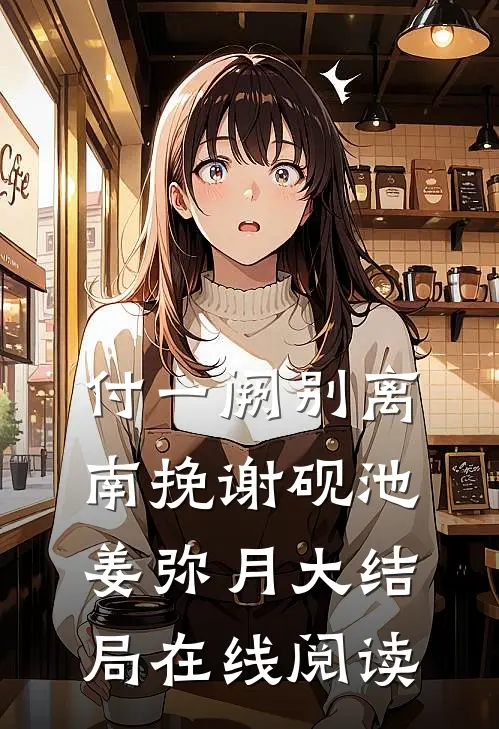 付一阙别离南挽谢砚池姜弥月大结局在线阅读