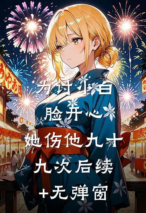 为讨小白脸开心，她伤他九十九次后续+无弹窗