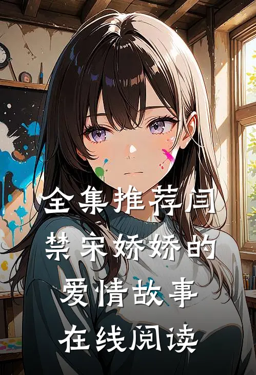 全集推荐闫禁宋娇娇的爱情故事在线阅读