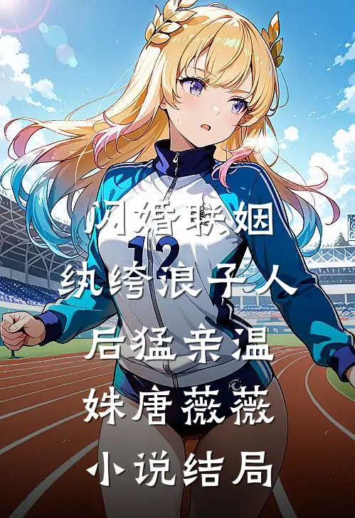 闪婚联姻，纨绔浪子人后猛亲温姝唐薇薇小说结局