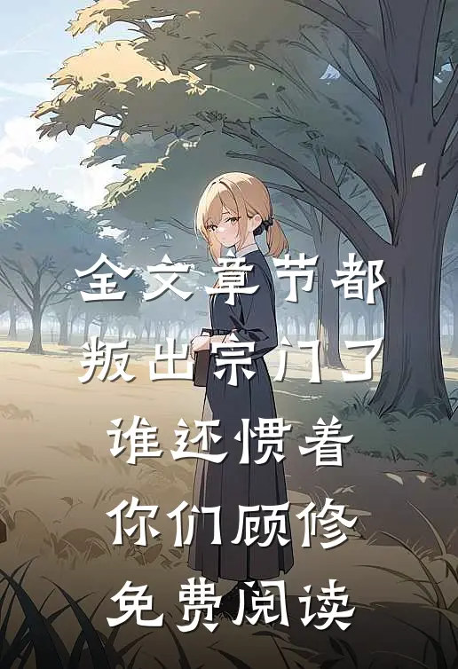 全文章节都叛出宗门了,谁还惯着你们顾修免费阅读