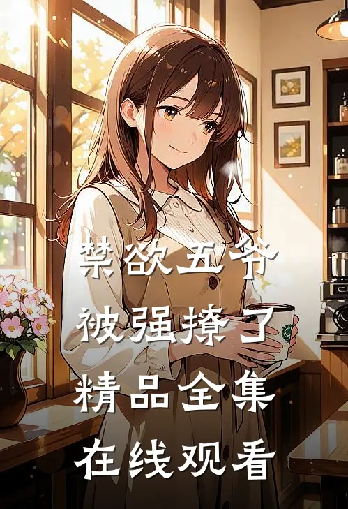 禁欲五爷被强撩了精品全集在线观看