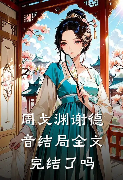 周戈渊谢德音结局全文完结了吗