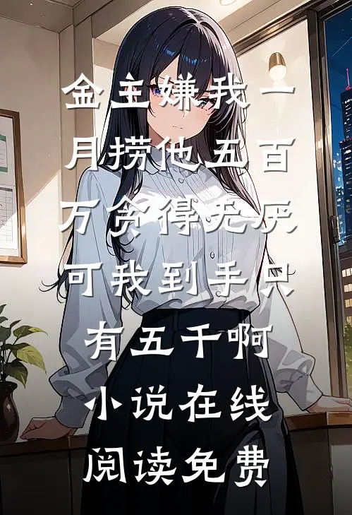 金主嫌我一月捞他五百万贪得无厌，可我到手只有五千啊小说在线阅读免费
