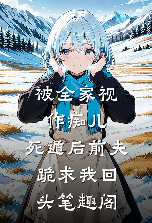 被全家视作痴儿，死遁后前夫跪求我回头笔趣阁