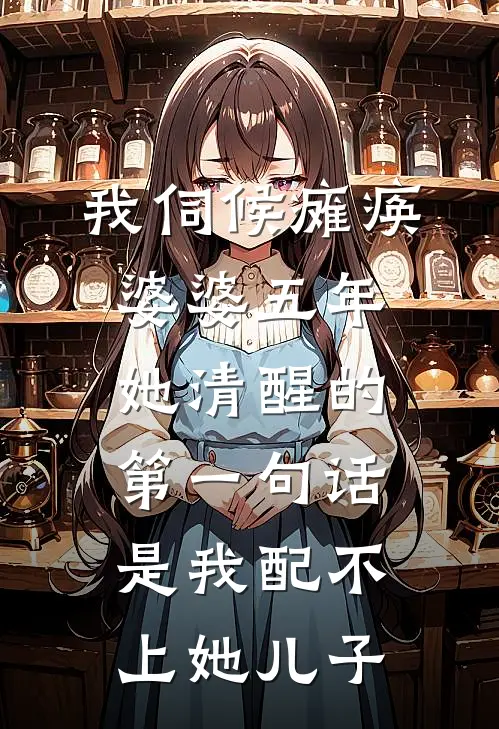 我伺候瘫痪婆婆五年，她清醒的第一句话是我配不上她儿子
