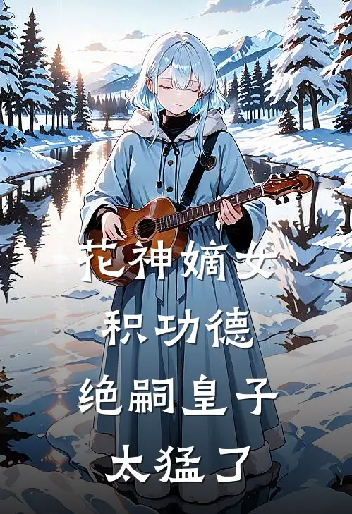 花神嫡女积功德，绝嗣皇子太猛了