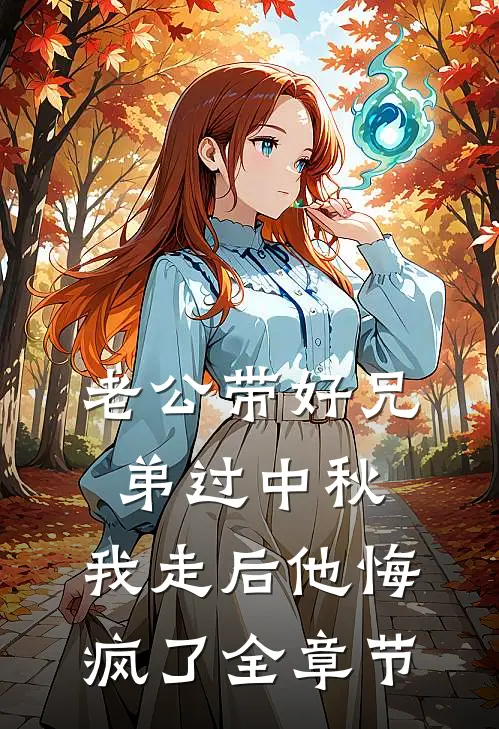 老公带好兄弟过中秋，我走后他悔疯了全章节
