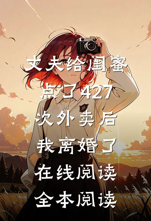 丈夫给闺蜜点了427次外卖后，我离婚了在线阅读全本阅读
