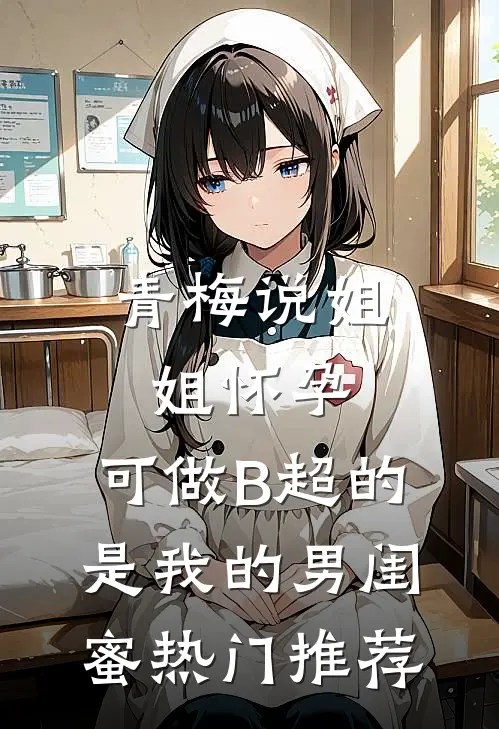 青梅说姐姐怀孕，可做B超的是我的男闺蜜热门推荐