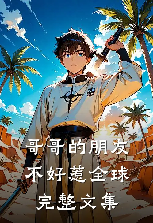 哥哥的朋友不好惹全球完整文集