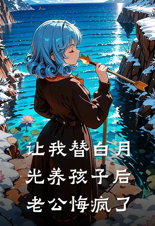 让我替白月光养孩子后，老公悔疯了