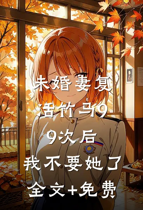 未婚妻复活竹马99次后，我不要她了全文+免费