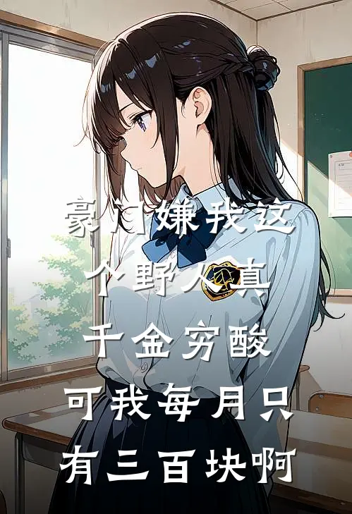 豪门嫌我这个野人真千金穷酸，可我每月只有三百块啊