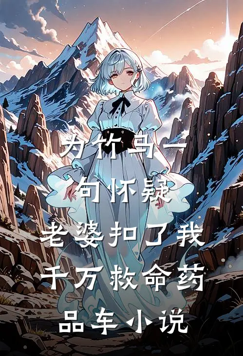 为竹马一句怀疑，老婆扣了我千万救命药品车小说