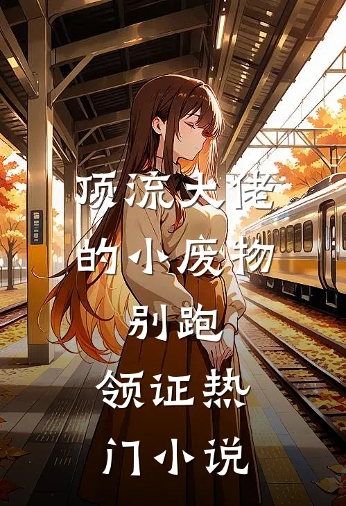 顶流大佬的小废物：别跑，领证热门小说