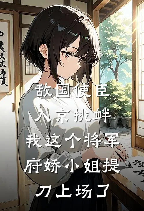 敌国使臣入京挑衅，我这个将军府娇小姐提刀上场了