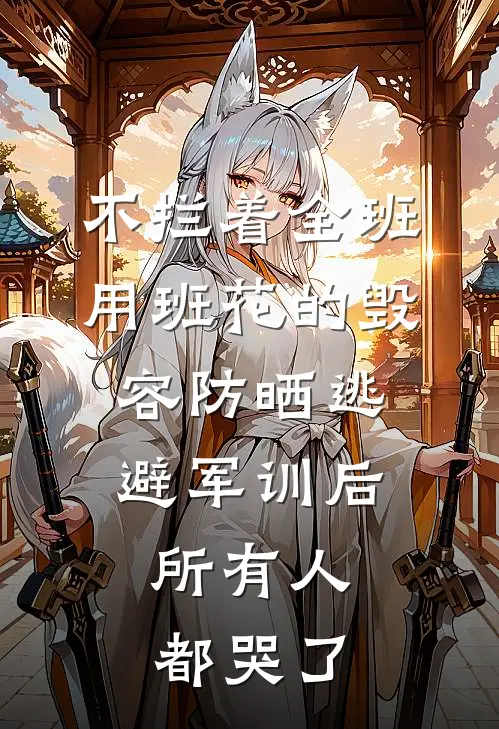 不拦着全班用班花的毁容防晒逃避军训后，所有人都哭了