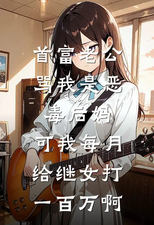首富老公骂我是恶毒后妈，可我每月给继女打一百万啊