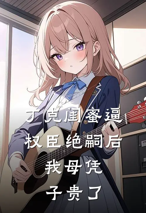 丁克闺蜜逼权臣绝嗣后，我母凭子贵了
