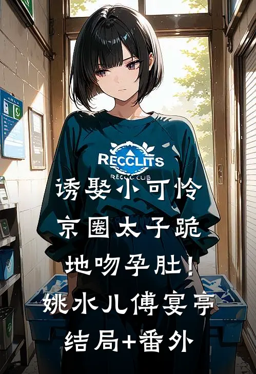 诱娶小可怜，京圈太子跪地吻孕肚！姚水儿傅宴亭结局+番外