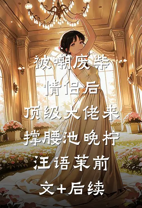 被嘲废柴情侣后，顶级大佬来撑腰池晚柠汪语茉前文+后续