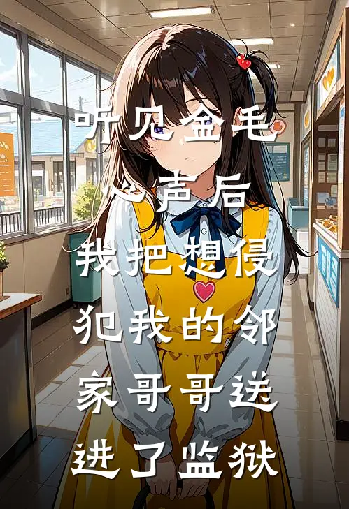 听见金毛心声后，我把想侵犯我的邻家哥哥送进了监狱