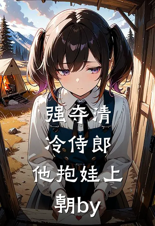 强夺清冷侍郎，他抱娃上朝by