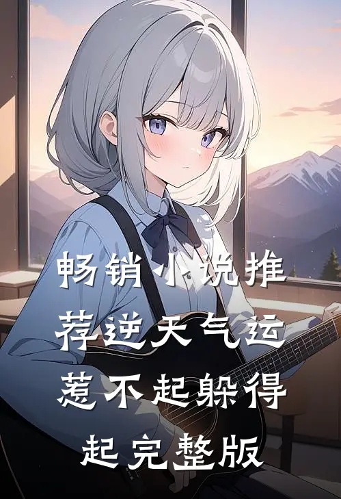 畅销小说推荐逆天气运惹不起躲得起完整版