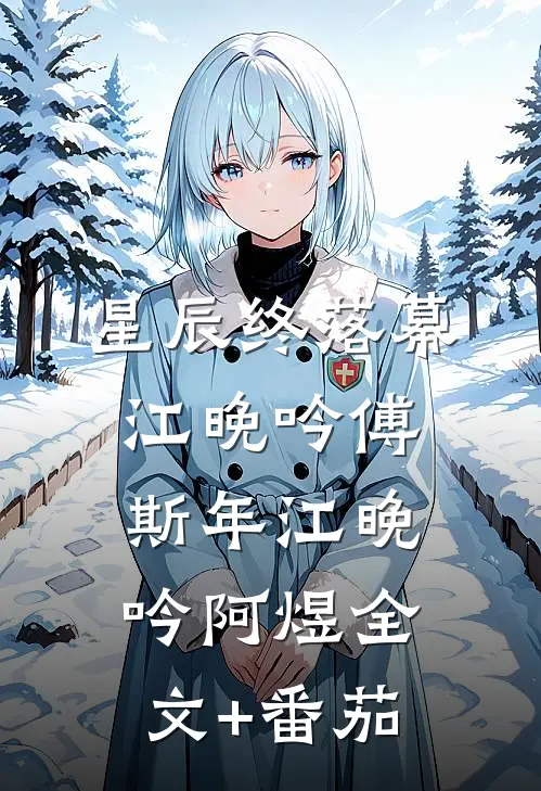 星辰终落幕,江晚吟傅斯年江晚吟阿煜全文+番茄