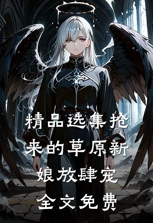 精品选集抢来的草原新娘放肆宠全文免费