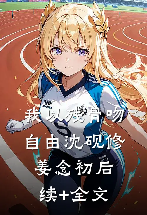 我以残骨吻自由沈砚修姜念初后续+全文