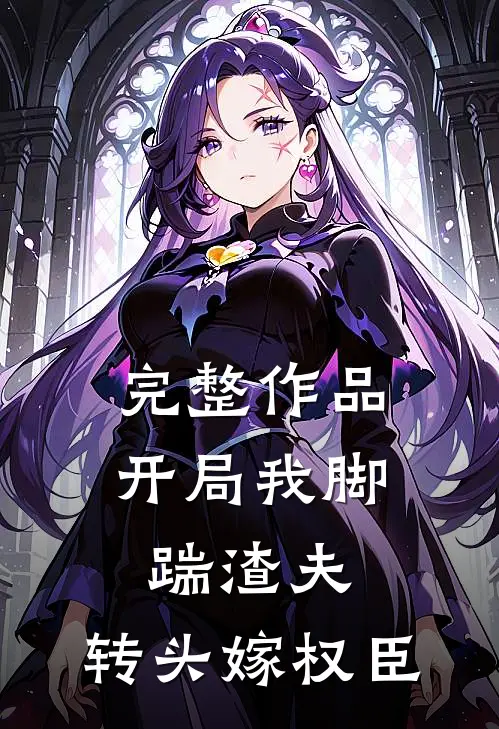 完整作品开局我脚踹渣夫，转头嫁权臣