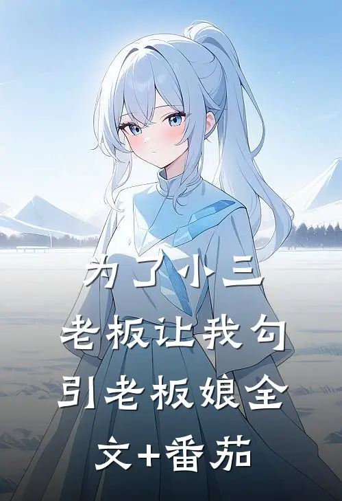 为了小三，老板让我勾引老板娘全文+番茄