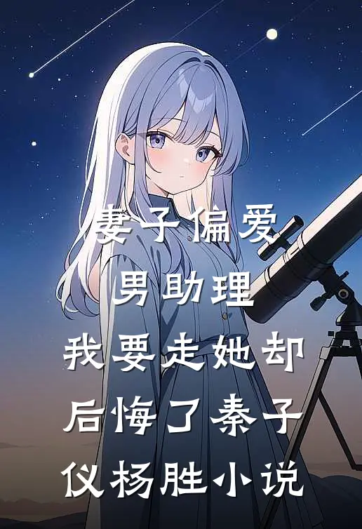 妻子偏爱男助理，我要走她却后悔了秦子仪杨胜小说